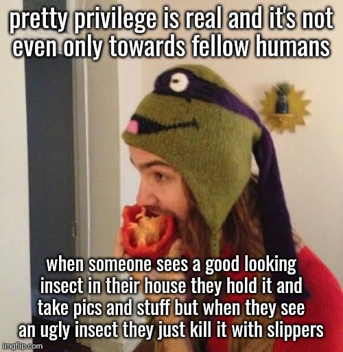Kevin Parker eating bell pepper | pretty privilege is real and it's not
even only towards fellow humans; when someone sees a good looking insect in their house they hold it and take pics and stuff but when they see an ugly insect they just kill it with slippers | image tagged in kevin parker eating bell pepper | made w/ Imgflip meme maker