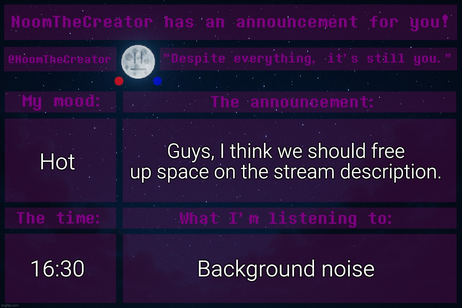 HEY EVERY ! | Hot; Guys, I think we should free up space on the stream description. 16:30; Background noise | image tagged in noomthecreator announcement temp | made w/ Imgflip meme maker
