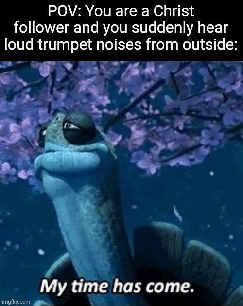 Remember, no one but God The Father knows the day nor the hour! | POV: You are a Christ follower and you suddenly hear loud trumpet noises from outside: | image tagged in god,jesus christ,holy bible,apocalypse,end times,trumpet | made w/ Imgflip meme maker