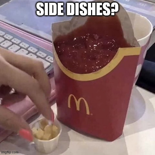 Ketchup with a side of fries | SIDE DISHES? | image tagged in ketchup with a side of fries | made w/ Imgflip meme maker