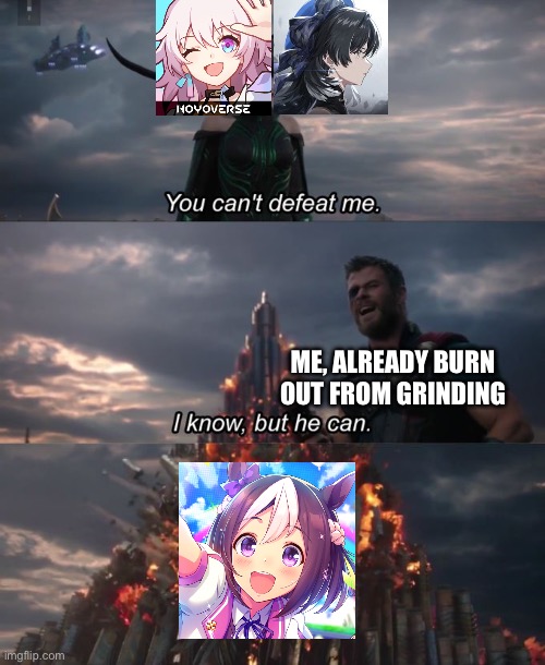 Chinese Gacha kinda good but uma musume peak | ME, ALREADY BURN OUT FROM GRINDING | image tagged in you can't defeat me,uma musume,honkai star rail,wuthering waves | made w/ Imgflip meme maker