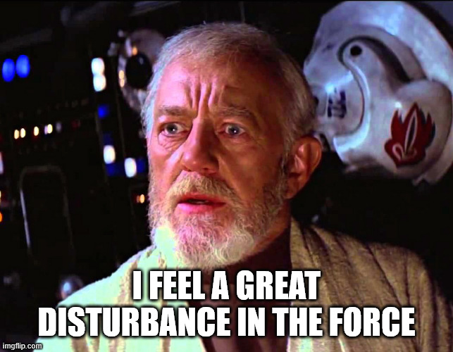 obiwan | I FEEL A GREAT DISTURBANCE IN THE FORCE | image tagged in obiwan | made w/ Imgflip meme maker