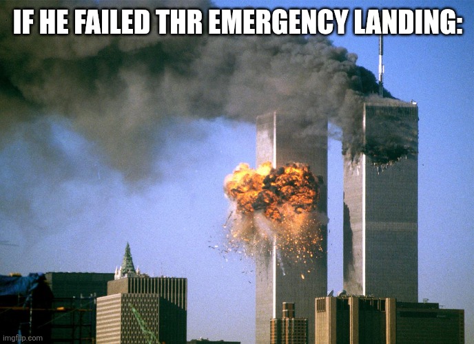 911 9/11 twin towers impact | IF HE FAILED THR EMERGENCY LANDING: | image tagged in 911 9/11 twin towers impact | made w/ Imgflip meme maker