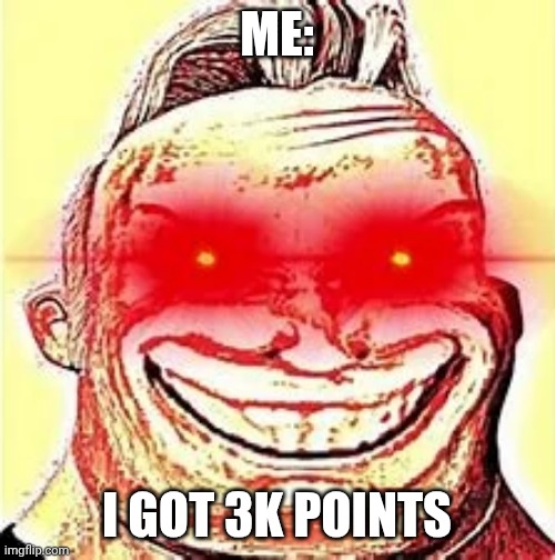 I got 3k points | ME:; I GOT 3K POINTS | image tagged in mr incredible becomes canny phase 9 | made w/ Imgflip meme maker