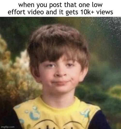 i posted "stolen tiktok video" low effort video. 10k+ views. | when you post that one low effort video and it gets 10k+ views | image tagged in straight faced boy,algorithm,youtube | made w/ Imgflip meme maker