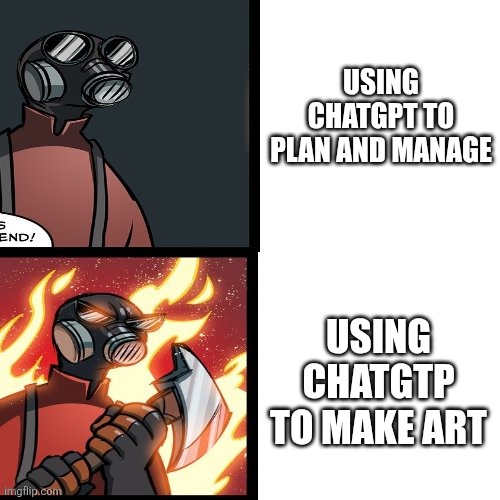 *anry pyro noises* | USING CHATGPT TO PLAN AND MANAGE; USING CHATGTP TO MAKE ART | image tagged in tf2 pyro mad | made w/ Imgflip meme maker