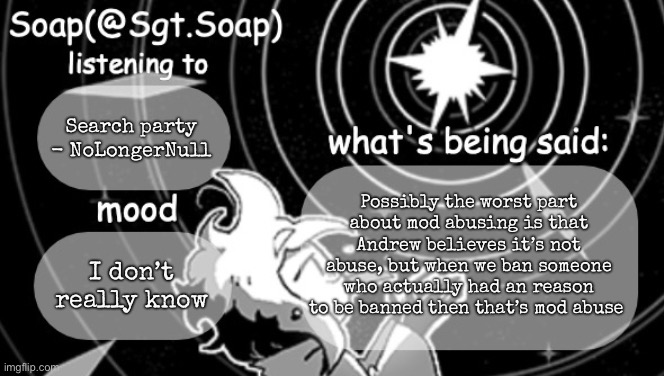 Soap's Siffrin temp | Search party - NoLongerNull; Possibly the worst part about mod abusing is that Andrew believes it’s not abuse, but when we ban someone who actually had an reason to be banned then that’s mod abuse; I don’t really know | image tagged in soap's siffrin temp,msmg | made w/ Imgflip meme maker