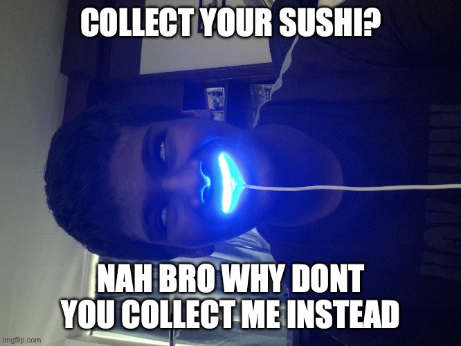 Owu AHHHHHHHHHH 2 | COLLECT YOUR SUSHI? NAH BRO WHY DONT YOU COLLECT ME INSTEAD | image tagged in owu ahhhhhhhhhh 2 | made w/ Imgflip meme maker