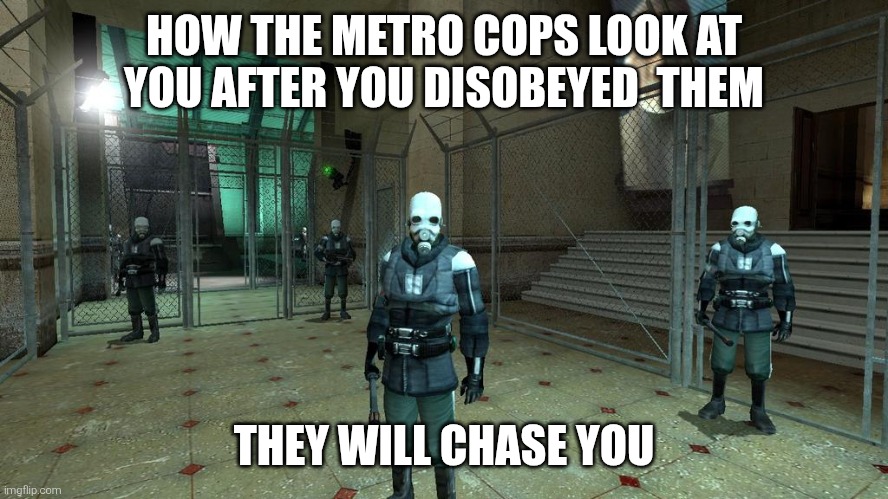 Half Life | HOW THE METRO COPS LOOK AT YOU AFTER YOU DISOBEYED  THEM; THEY WILL CHASE YOU | image tagged in half life | made w/ Imgflip meme maker