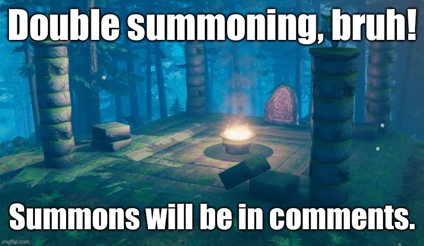 :] | Double summoning, bruh! Summons will be in comments. | image tagged in the understream summoning altar | made w/ Imgflip meme maker