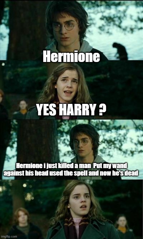 You're a criminal harry | Hermione; YES HARRY ? Hermione i just killed a man  Put my wand against his head used the spell and now he's dead | image tagged in memes,horny harry,queen,bohemian rhapsody | made w/ Imgflip meme maker
