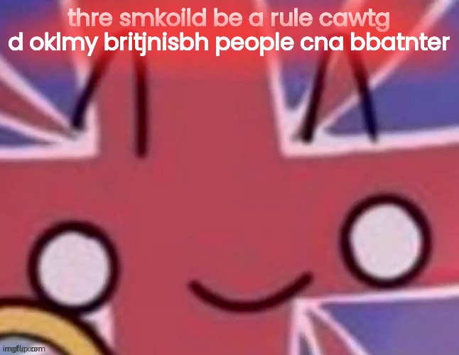 whow agrems | thre smkoild be a rule cawtg d oklmy britjnisbh people cna bbatnter | image tagged in britain | made w/ Imgflip meme maker
