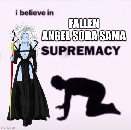 Fallen Angel Soda Sama Supremacy | FALLEN ANGEL SODA SAMA | image tagged in i believe in supremacy,dragon ball super,angel,submission | made w/ Imgflip meme maker