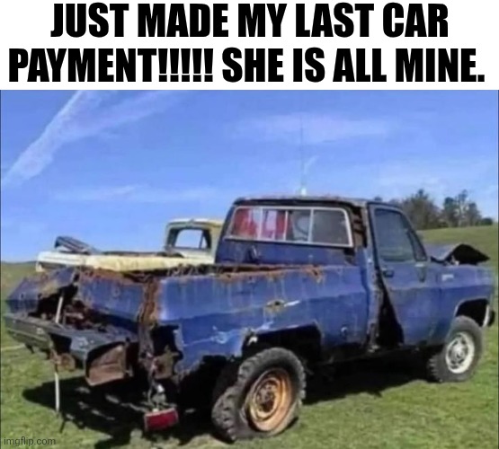 Just Made My Last Car Payment!!!!! She Is All Mine. | JUST MADE MY LAST CAR PAYMENT!!!!! SHE IS ALL MINE. | image tagged in chrisjoines1 | made w/ Imgflip meme maker