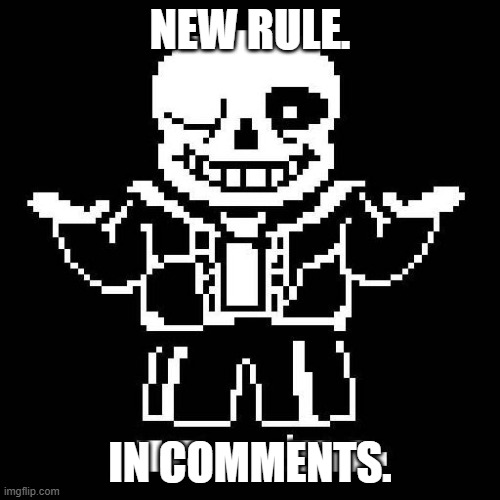Rule for recent events. (It's ended now, please no more speaking about it.) | NEW RULE. IN COMMENTS. | image tagged in sans undertale | made w/ Imgflip meme maker