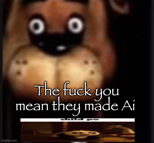 fred fazbar | The fuck you mean they made Ai | image tagged in fred fazbar,msmg | made w/ Imgflip meme maker