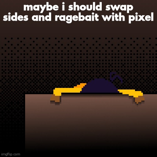 life. | maybe i should swap sides and ragebait with pixel | image tagged in life | made w/ Imgflip meme maker