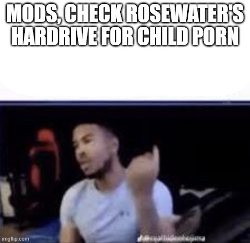 Mods crush his balls | MODS, CHECK ROSEWATER'S HARDRIVE FOR CHILD PORN | image tagged in mods crush his balls | made w/ Imgflip meme maker
