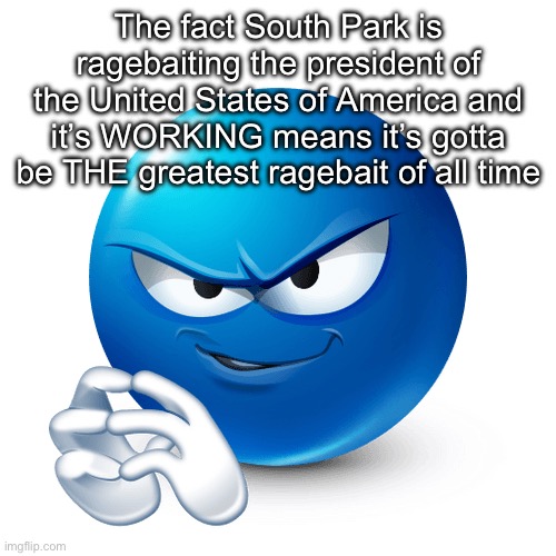 devious ass lookin mf | The fact South Park is ragebaiting the president of the United States of America and it’s WORKING means it’s gotta be THE greatest ragebait of all time | image tagged in devious ass lookin mf | made w/ Imgflip meme maker