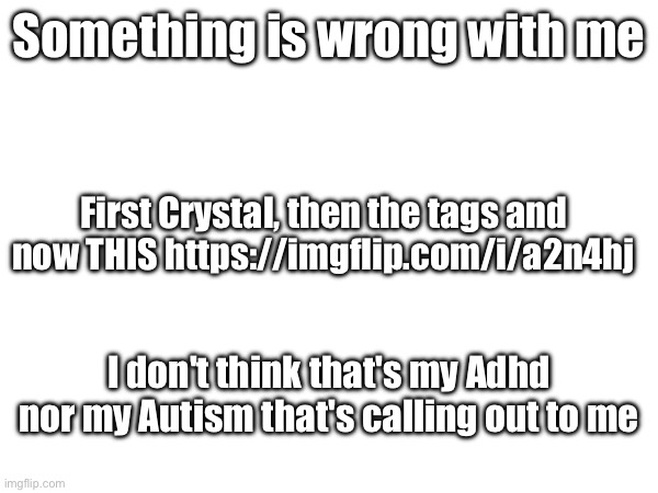 I gotta get my mind straight | Something is wrong with me; First Crystal, then the tags and now THIS https://imgflip.com/i/a2n4hj; I don't think that's my Adhd nor my Autism that's calling out to me | made w/ Imgflip meme maker