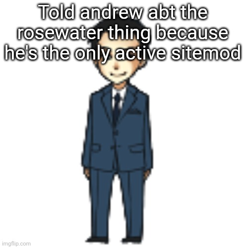 Moriarty but a shimeji | Told andrew abt the rosewater thing because he's the only active sitemod | image tagged in moriarty but a shimeji | made w/ Imgflip meme maker
