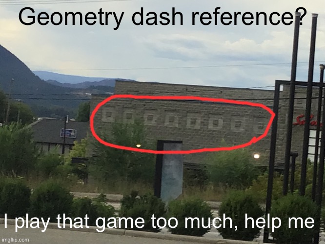 I cant unsee gd in my daily life | Geometry dash reference? I play that game too much, help me | image tagged in geometry dash,memes | made w/ Imgflip meme maker