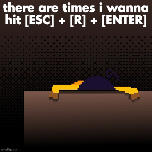 life. | there are times i wanna hit [ESC] + [R] + [ENTER] | image tagged in life | made w/ Imgflip meme maker