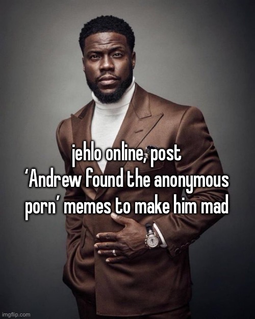 Kevin hart | jehlo online, post ‘Andrew found the anonymous porn’ memes to make him mad | image tagged in kevin hart | made w/ Imgflip meme maker