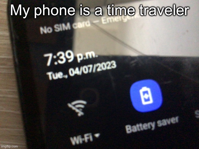 I swear my phone is a time traveler | My phone is a time traveler | image tagged in phone | made w/ Imgflip meme maker