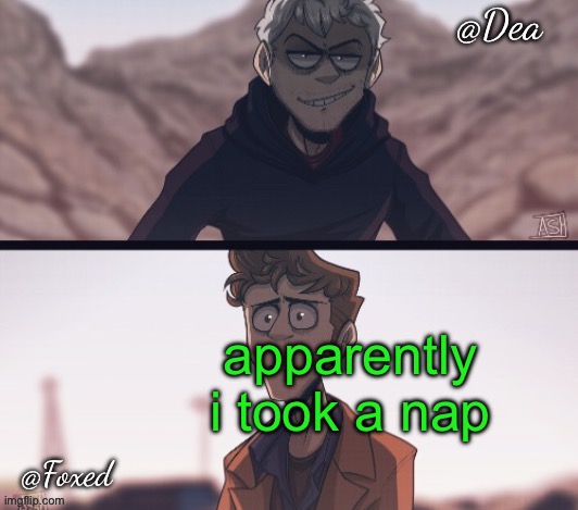Dea & Foxed Aliens Temp | apparently i took a nap | image tagged in dea foxed aliens temp | made w/ Imgflip meme maker