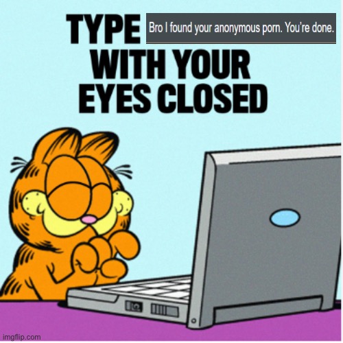 bro didfound the anoymuos oron. Youre don, | image tagged in type garfield with your eyes closed | made w/ Imgflip meme maker