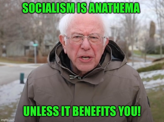 Bernie Sanders Once Again Asking | SOCIALISM IS ANATHEMA; UNLESS IT BENEFITS YOU! | image tagged in bernie sanders once again asking | made w/ Imgflip meme maker