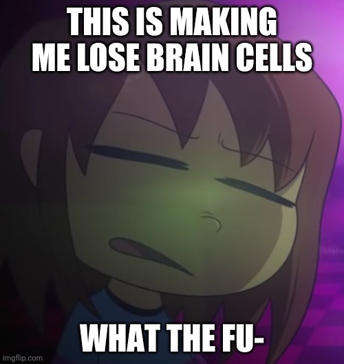 Frisk What The Fu- | THIS IS MAKING ME LOSE BRAIN CELLS | image tagged in frisk what the fu- | made w/ Imgflip meme maker