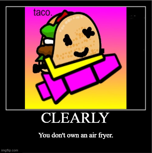 demotiv | CLEARLY; You don't own an air fryer. | image tagged in demotivational poster | made w/ Imgflip meme maker