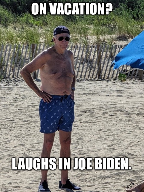 Joe Biden beach | ON VACATION? LAUGHS IN JOE BIDEN. | image tagged in joe biden beach | made w/ Imgflip meme maker