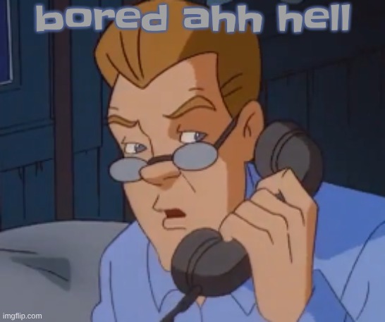 when the boring ass phone call kicks in | bored ahh hell | image tagged in when the boring ass phone call kicks in | made w/ Imgflip meme maker