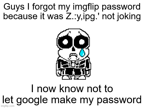 Guys I forgot my imgflip password because it was Z.:y,ipg.' not joking; I now know not to let google make my password | made w/ Imgflip meme maker