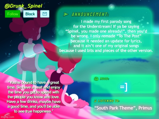 I’ll post my parody theme next, hope ya like it! | I made my first parody song for the Understream! If ya be saying “Spinel, you made one already!”, then you’d be wrong. I only remade “To The Post” because it needed an update for lyrics, and it ain’t one of my original songs because I used bits and pieces of the other version. =]; “South Park Theme”, Primus | made w/ Imgflip meme maker