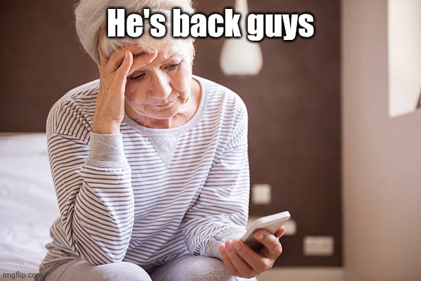 OLDER WOMAN SAD LOOKS AT PHONE | He's back guys | image tagged in older woman sad looks at phone | made w/ Imgflip meme maker