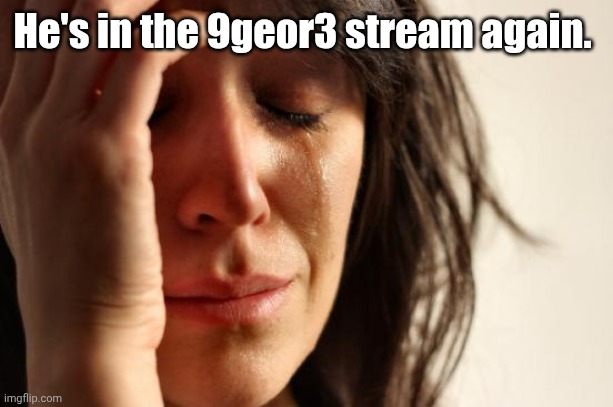 First World Problems | He's in the 9geor3 stream again. | image tagged in memes,first world problems | made w/ Imgflip meme maker