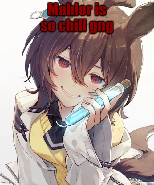 Suspicious Potion | Mahler is so chill gng | image tagged in suspicious potion | made w/ Imgflip meme maker