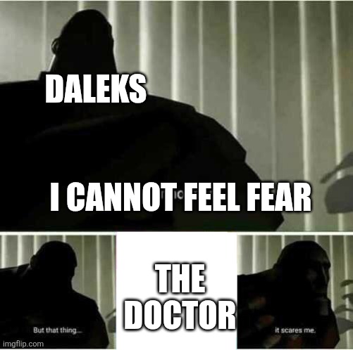 Dalek vs Doctor | DALEKS; I CANNOT FEEL FEAR; THE DOCTOR | image tagged in i fear no man,doctor who | made w/ Imgflip meme maker