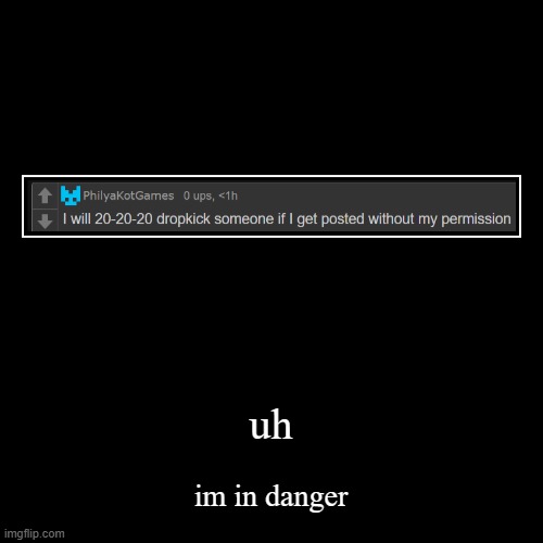 uh | im in danger | image tagged in funny,demotivationals | made w/ Imgflip demotivational maker