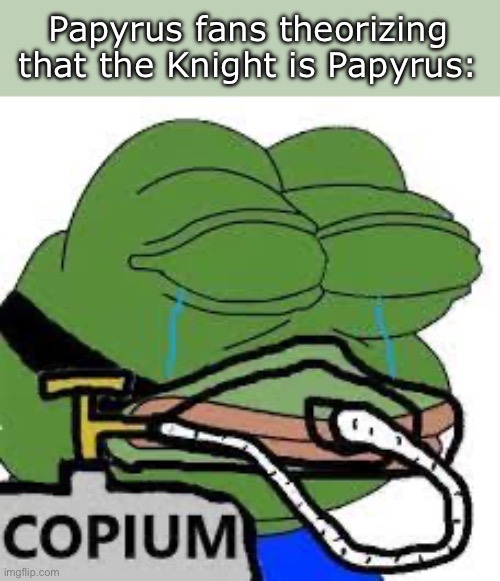 copium | Papyrus fans theorizing that the Knight is Papyrus: | image tagged in copium | made w/ Imgflip meme maker