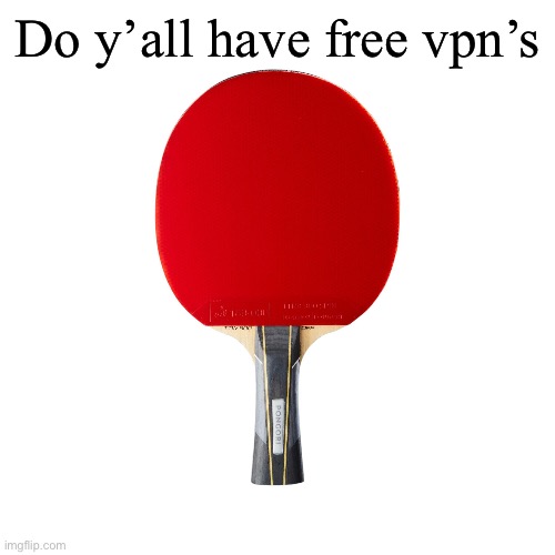 I wanna pirate stuff | Do y’all have free vpn’s | image tagged in ping pong | made w/ Imgflip meme maker