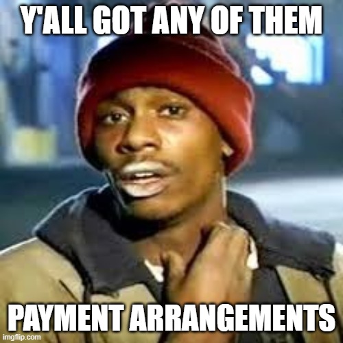 Pay the dam bill | Y'ALL GOT ANY OF THEM; PAYMENT ARRANGEMENTS | image tagged in dave c,billing,payment arrangements,i will gladly pay you on the 1st | made w/ Imgflip meme maker