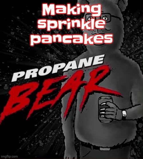 Propane bear | Making sprinkle pancakes | image tagged in propane bear | made w/ Imgflip meme maker