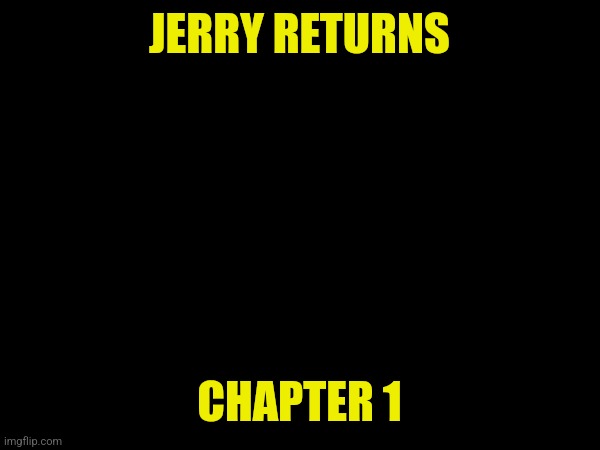 Jerry Returns (Again) | JERRY RETURNS; CHAPTER 1 | made w/ Imgflip meme maker
