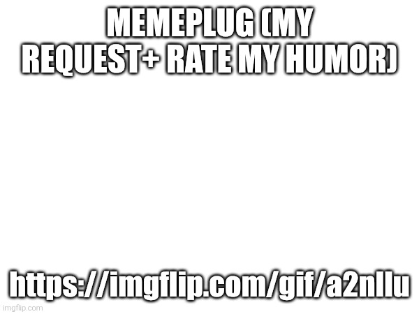 MEMEPLUG (MY REQUEST+ RATE MY HUMOR); https://imgflip.com/gif/a2nllu | made w/ Imgflip meme maker