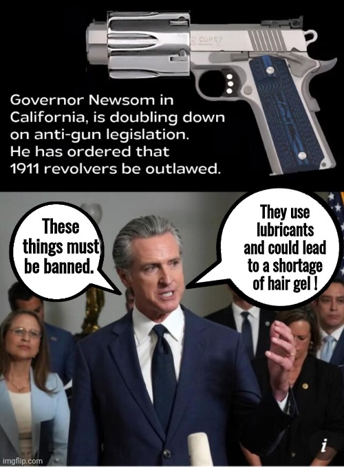 Goofin' Gavin banning non existent gun | They use lubricants and could lead to a shortage of hair gel ! These things must be banned. | image tagged in gavin newsom lying on camera,gun,discovering something that doesnt exist | made w/ Imgflip meme maker